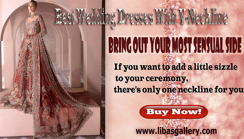 Pakistani Bridal dresses with a V-neckline: the most versatile and modern option for Wedding Ceremony and Walima Reception